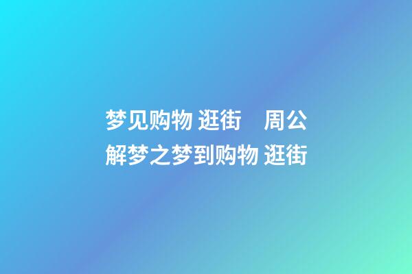 梦见购物 逛街　周公解梦之梦到购物 逛街